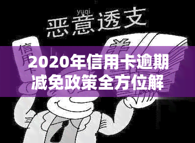 2020年信用卡逾期减免政策全方位解析：如何申请、减免额度及注意事项