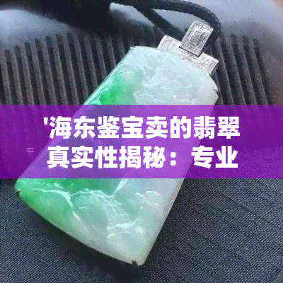 '海东鉴宝卖的翡翠真实性揭秘：专业鉴定揭露真伪'