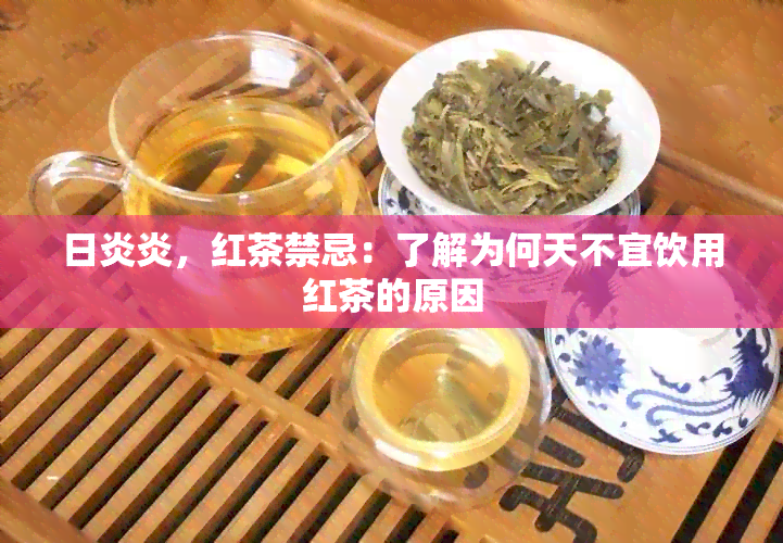 日炎炎，红茶禁忌：了解为何天不宜饮用红茶的原因