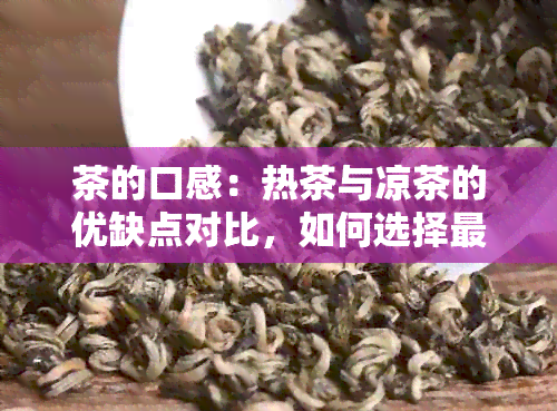 茶的口感：热茶与凉茶的优缺点对比，如何选择最适合自己口味的茶饮？