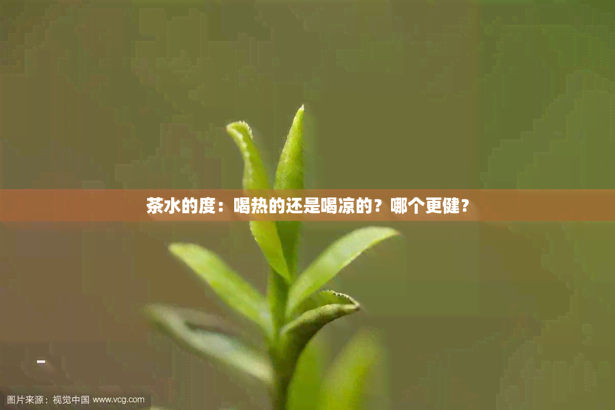 茶水的度：喝热的还是喝凉的？哪个更健？