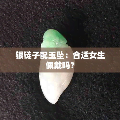 银链子配玉坠：合适女生佩戴吗？