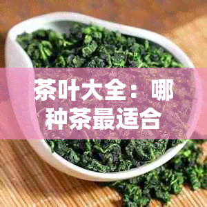 茶叶大全：哪种茶最适合您的需求？