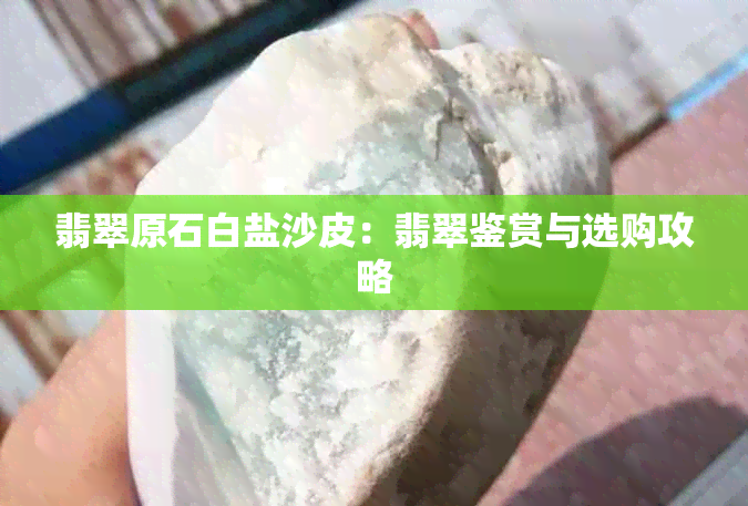 翡翠原石白盐沙皮：翡翠鉴赏与选购攻略