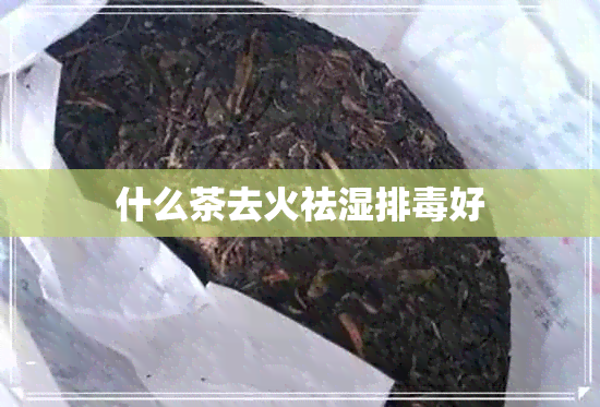 什么茶去火祛湿排好