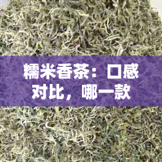 糯米香茶：口感对比，哪一款更令人醉？