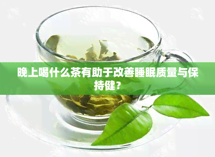 晚上喝什么茶有助于改善睡眠质量与保持健？