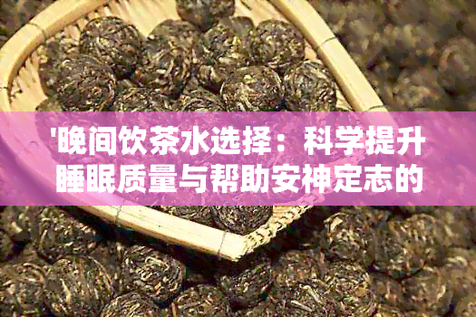 '晚间饮茶水选择：科学提升睡眠质量与帮助安神定志的健茶水一览'