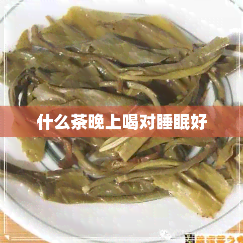 什么茶晚上喝对睡眠好