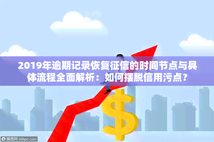 2019年逾期记录恢复的时间节点与具体流程全面解析：如何摆脱信用污点？