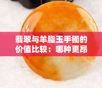 翡翠与羊脂玉手镯的价值比较：哪种更昂贵？