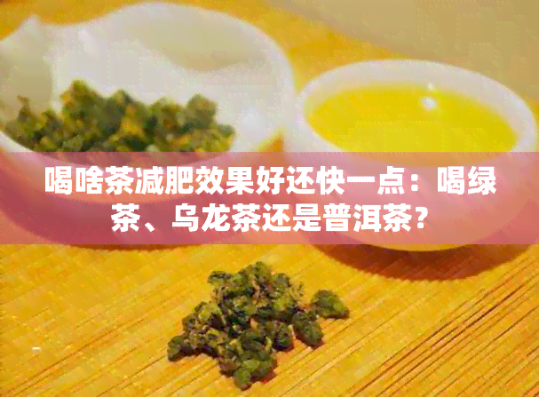 喝啥茶减肥效果好还快一点：喝绿茶、乌龙茶还是普洱茶？