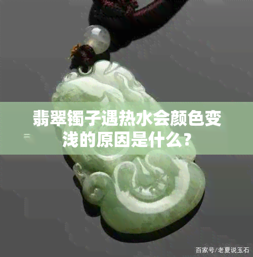 翡翠镯子遇热水会颜色变浅的原因是什么？