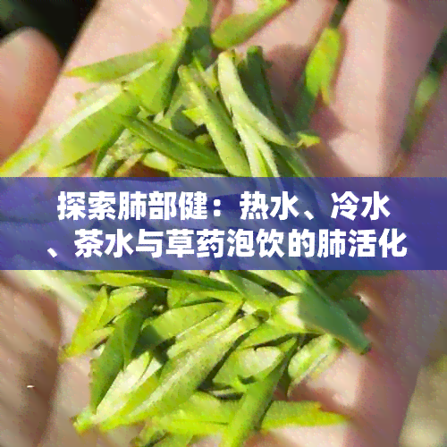 探索肺部健：热水、冷水、茶水与草泡饮的肺活化效果