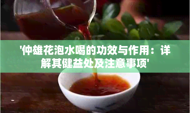 '仲雄花泡水喝的功效与作用：详解其健益处及注意事项'