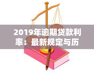 2019年逾期贷款利率：最新规定与历年变化一览表