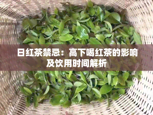 日红茶禁忌：高下喝红茶的影响及饮用时间解析