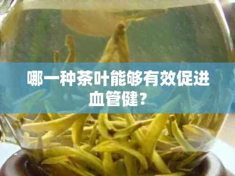 哪一种茶叶能够有效促进血管健？