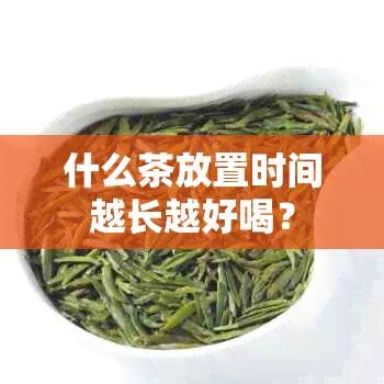 什么茶放置时间越长越好喝？