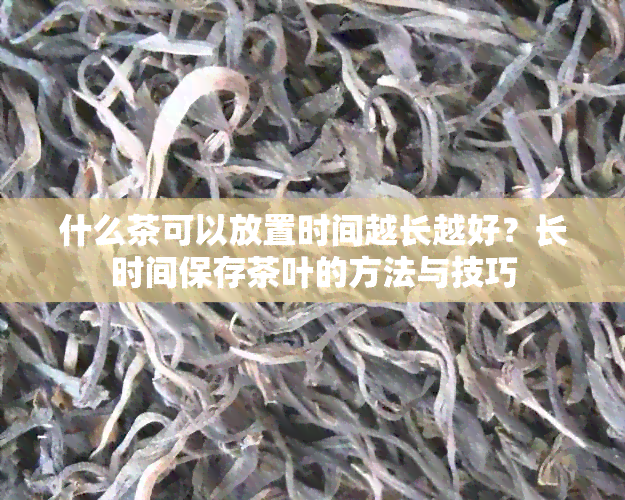 什么茶可以放置时间越长越好？长时间保存茶叶的方法与技巧