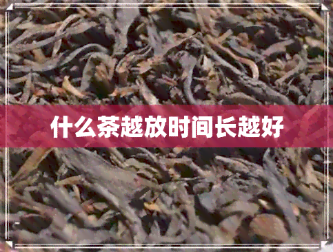 什么茶越放时间长越好