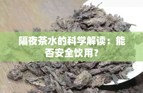 隔夜茶水的科学解读：能否安全饮用？