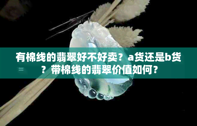 有棉线的翡翠好不好卖？a货还是b货？带棉线的翡翠价值如何？