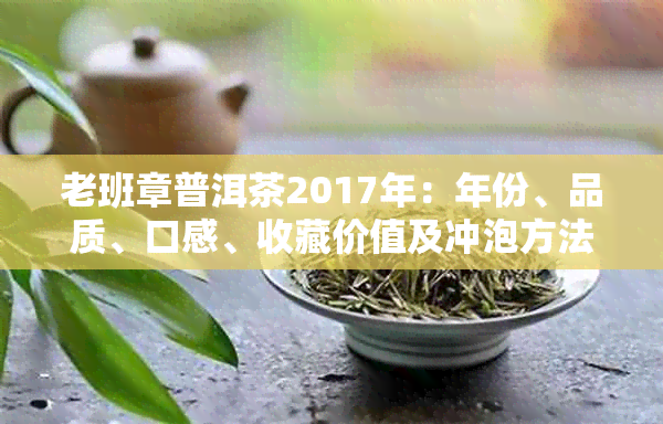 老班章普洱茶2017年：年份、品质、口感、收藏价值及冲泡方法全面解析