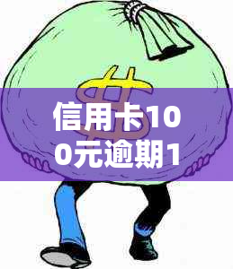 信用卡100元逾期10天：逾期后果及处理方式汇总