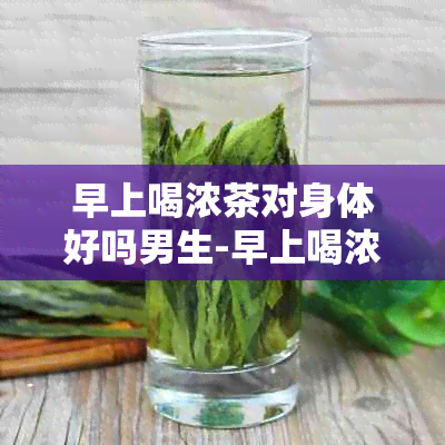 早上喝浓茶对身体好吗男生-早上喝浓茶对身体好吗男生