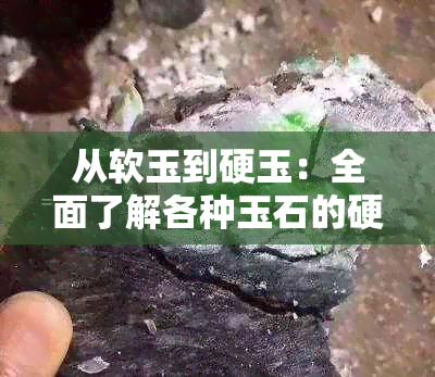 从软玉到硬玉：全面了解各种玉石的硬度排行