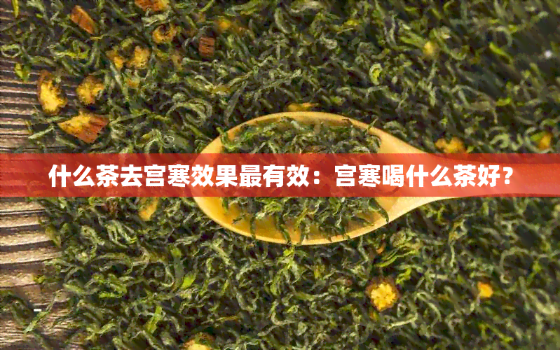 什么茶去宫寒效果最有效：宫寒喝什么茶好？