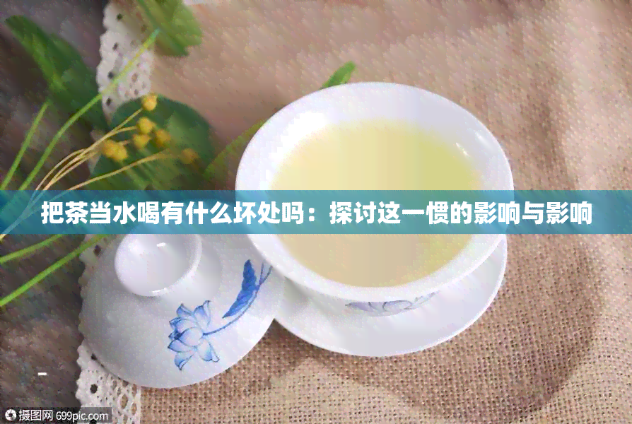 把茶当水喝有什么坏处吗：探讨这一惯的影响与影响