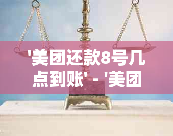 '美团还款8号几点到账' - '美团8号还款日当天晨还款时间及处理'