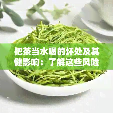 把茶当水喝的坏处及其健影响：了解这些风险，确保喝茶安全