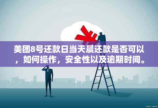 美团8号还款日当天晨还款是否可以，如何操作，安全性以及逾期时间。