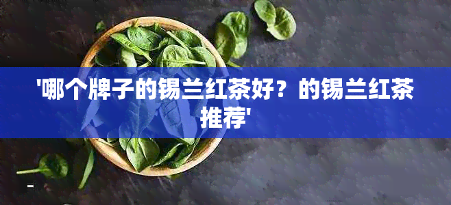 '哪个牌子的锡兰红茶好？的锡兰红茶推荐'