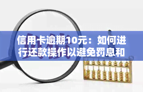 信用卡逾期10元：如何进行还款操作以避免罚息和信用损失？