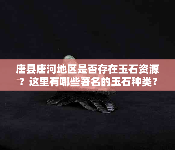 唐县唐河地区是否存在玉石资源？这里有哪些著名的玉石种类？