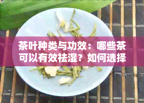 茶叶种类与功效：哪些茶可以有效祛湿？如何选择最适合的茶叶？