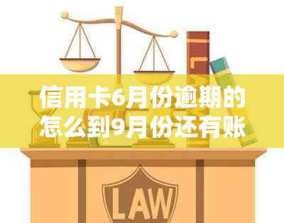 信用卡6月份逾期的怎么到9月份还有账单呢？信用卡6月份账单几月还。