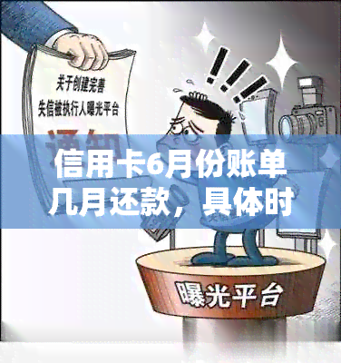 信用卡6月份账单几月还款，具体时间是？