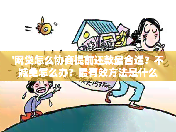 '网贷怎么协商提前还款最合适？不减免怎么办？最有效方法是什么？'