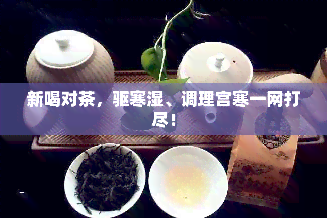 新喝对茶，驱寒湿、调理宫寒一网打尽！