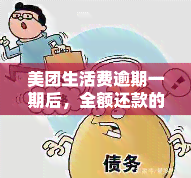 美团生活费逾期一期后，全额还款的概率和方式是什么？