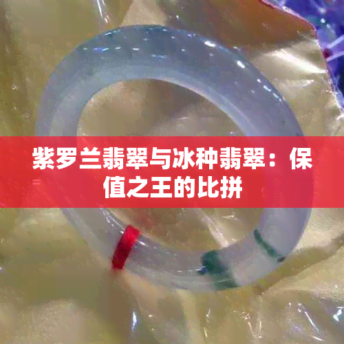 紫罗兰翡翠与冰种翡翠：保值之王的比拼