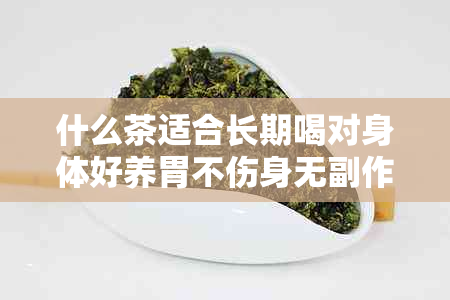 什么茶适合长期喝对身体好养胃不伤身无副作用