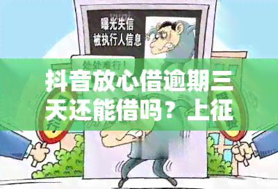 抖音放心借逾期三天还能借吗？上吗？