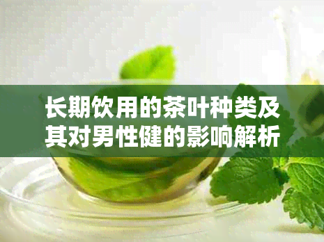 长期饮用的茶叶种类及其对男性健的影响解析