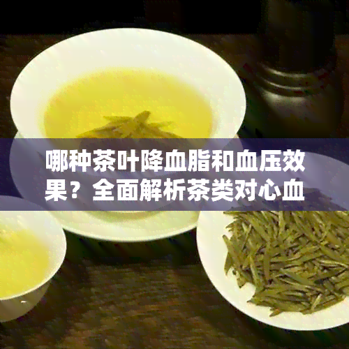 哪种茶叶降血脂和血压效果？全面解析茶类对心血管健的益处及适用人群